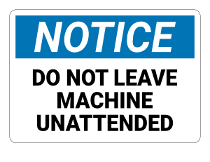 Do Not Leave Machine Unattended Notice Sign