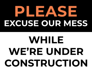 Please Excuse Our Mess While We're Under Construction Sign