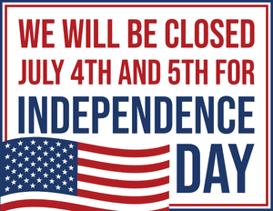 We Will Be Closed July 4th and 5th for Independence Day Sign